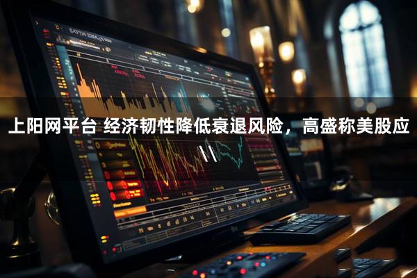 上阳网平台 经济韧性降低衰退风险，高盛称美股应\