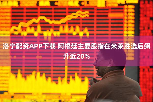 洛宁配资APP下载 阿根廷主要股指在米莱胜选后飙升近20%