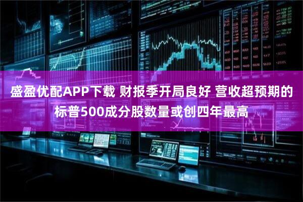 盛盈优配APP下载 财报季开局良好 营收超预期的标普500成分股数量或创四年最高