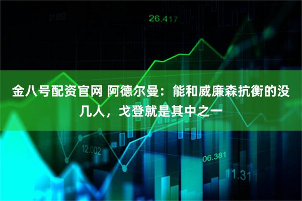 金八号配资官网 阿德尔曼:能和威廉森抗衡的没几人,戈登就是其中之一