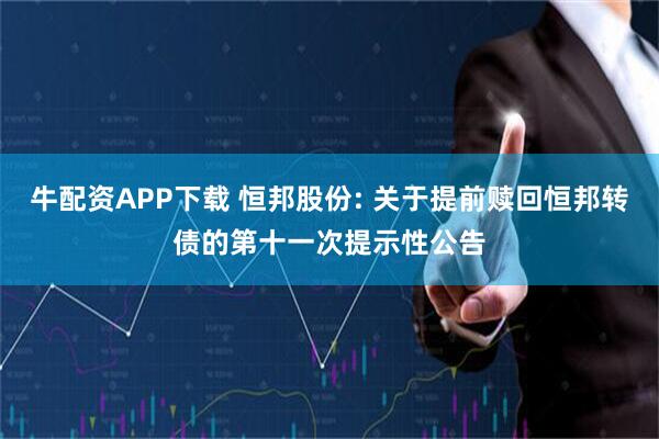 牛配资APP下载 恒邦股份: 关于提前赎回恒邦转债的第十一次提示性公告