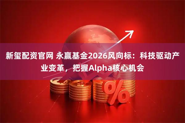 新玺配资官网 永赢基金2026风向标：科技驱动产业变革，把握Alpha核心机会
