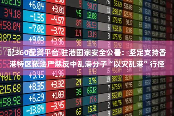 配360配资平台 驻港国家安全公署：坚定支持香港特区依法严惩反中乱港分子“以灾乱港”行径