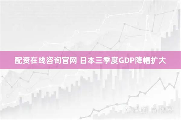 配资在线咨询官网 日本三季度GDP降幅扩大