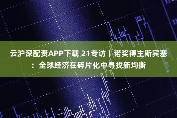 云沪深配资APP下载 21专访丨诺奖得主斯宾塞:全球经济在碎片化中寻找新均衡