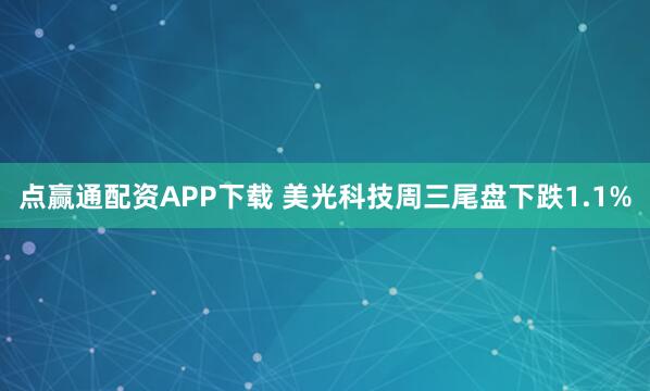 点赢通配资APP下载 美光科技周三尾盘下跌1.1%