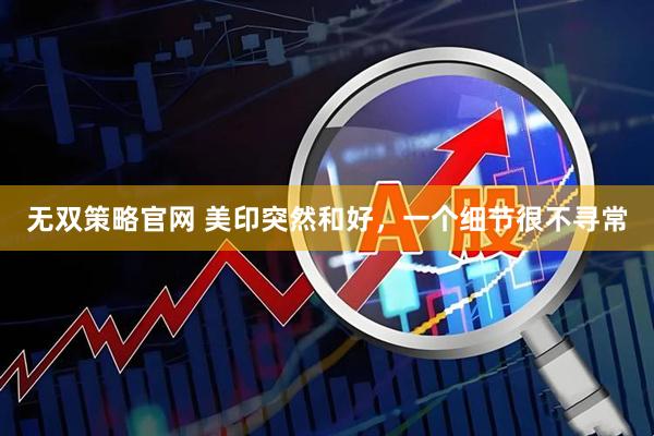 无双策略官网 美印突然和好，一个细节很不寻常