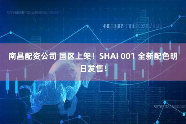 南昌配资公司 国区上架！SHAI 001 全新配色明日发售！